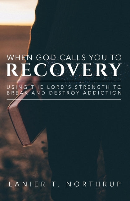When God Calls You To Recovery: Using The Lord's Strength To Break And Destroy Addiction by Northrup, Lanier T.
