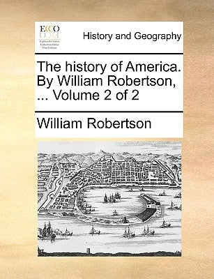 The history of America. By William Robertson, ... Volume 2 of 2 by Robertson, William