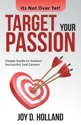 Target Your Passion: Simple Guide to Seniors' Successful 2Nd Careers by Holland, Joy D.