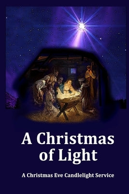 A Christmas of Light - A Christmas Eve Candlelight Service: Plus Three Bonus Christmas Eve Services by Ellis, Joe C.