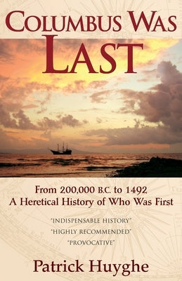 Columbus Was Last: From 200,000 B.C. to 1492, a Heretical History of Who Was First. by Huyghe, Patrick