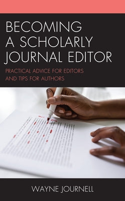 Becoming a Scholarly Journal Editor: Practical Advice for Editors and Tips for Authors by Journell, Wayne