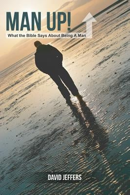 Man Up! What the Bible Says About Being a Man by Jeffers, David