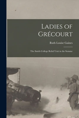 Ladies of Grécourt; the Smith College Relief Unit in the Somme by Gaines, Ruth Louise 1877- [From Old