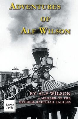 Adventures of Alf Wilson: A Member of the Mitchel Railroad Raiders by Wilson, John A.