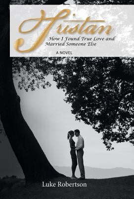 Tristan: How I Found True Love and Married Someone Else by Robertson, Luke
