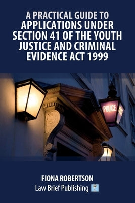 A Practical Guide to Applications Under Section 41 of the Youth Justice and Criminal Evidence Act 1999 by Robertson, Fiona