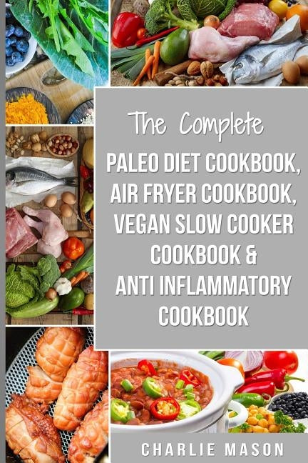 The Complete Paleo Diet Cookbook, Air fryer cookbook, Vegan Slow Cooker Cookbook & Anti-Inflammatory cookbook: air fryer recipe book paleo beginners g by Mason, Charlie