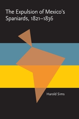 The Expulsion of Mexico's Spaniards, 1821-1836 by Sims, Harold