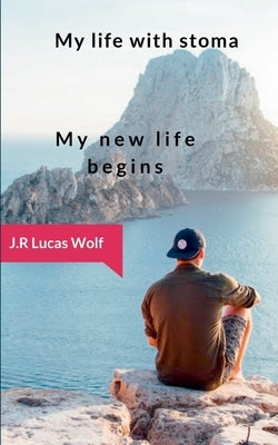 My life with stoma: My new life begins by Wolf, J. R. Lucas