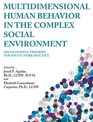 Multidimensional Human Behavior in the Complex Social Environment: Decolonizing Theories for Social Work Practice by Aguilar, Jemel