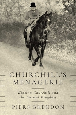 Churchill's Menagerie: Winston Churchill and the Animal Kingdom by Brendon, Piers