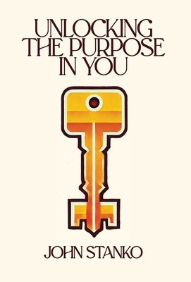 Unlocking the Purpose in You by Stanko, John
