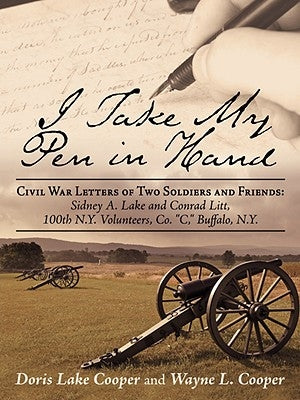 I Take My Pen in Hand: Civil War Letters of Two Soldiers and Friends: Sidney A. Lake and Conrad Litt, 100th N.Y. Volunteers, Co. C, Buffalo by Cooper, Doris
