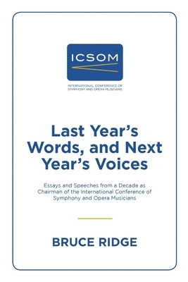 Last Year's Words, and Next Year's Voices: Essays and Speeches from a Decade as Chairman of the International Conference of Symphony and Opera Musicia by Ridge, Bruce