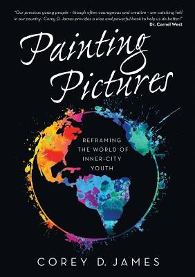 Painting Pictures: Reframing the World of Inner-City Youth by James, Corey D.