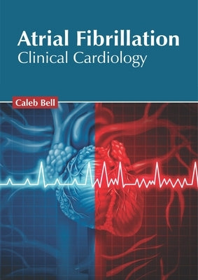 Atrial Fibrillation: Clinical Cardiology by Bell, Caleb