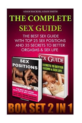 The Complete Sex Guide BOX SET 2 IN 1: The best Sex Guide With Top 25 Sex Positions And 35 Secrets to Better Orgasms & Sex Life: (Sex Secrets, Sex Gui by Smith, Adam