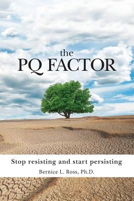 The PQ Factor: Stop resisting and start persisting by Ross, Bernice L.