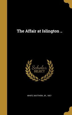 The Affair at Islington .. by White, Matthew, Jr.