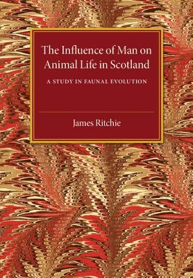 The Influence of Man on Animal Life in Scotland by Ritchie, James
