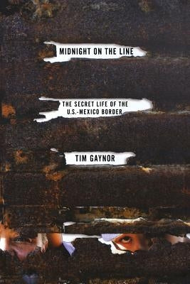Midnight on the Line: The Secret Life of the U.S.-Mexico Border by Gaynor, Tim