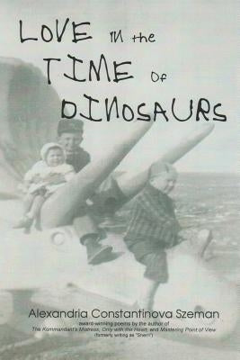 Love in the Time of Dinosaurs by Szeman, Alexandria Constantinova