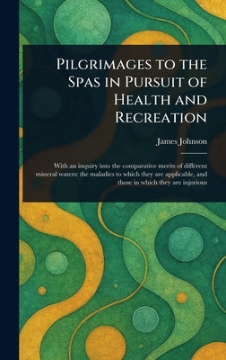 Pilgrimages to the Spas in Pursuit of Health and Recreation by Johnson, James