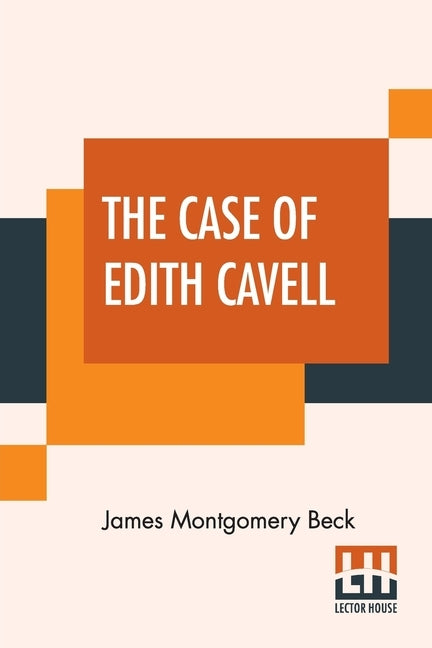 The Case Of Edith Cavell: A Study Of The Rights Of Non-Combatants. A Reply To Dr. Albert Zimmermann, Germany's Under Secretary For Foreign Affairs. by Beck, James Montgomery