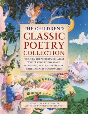 The Children's Classic Poetry Collection: Poems by the World's Greatest Writers Including Blake, Browning, Keats, Shakespeare, Whitman and Wordsworth by Baxter, Nicola