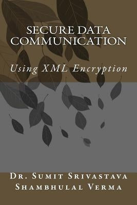 Secure Data Communication: Using XML Encryption by Verma, Shambhulal