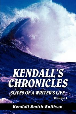 Kendall's Chronicles: Slices of a Writer's Life by Smith-Sullivan, Kendall