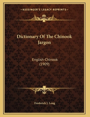 Dictionary Of The Chinook Jargon: English-Chinook (1909) by Long, Frederick J.