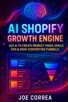 AI Shopify Growth Engine: Use AI to Create Product Pages, Emails, SMS & High-Converting Funnels by Correa, Joe