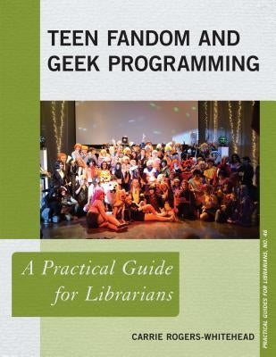 Teen Fandom and Geek Programming: A Practical Guide for Librarians by Rogers-Whitehead, Carrie