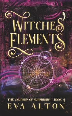 Witches' Elements: A Paranormal Romance and Women's Fiction Vampire Witch Novel by Alton, Eva