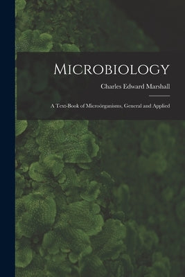 Microbiology: A Text-Book of Microörganisms, General and Applied by Marshall, Charles Edward