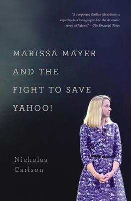 Marissa Mayer and the Fight to Save Yahoo! by Carlson, Nicholas