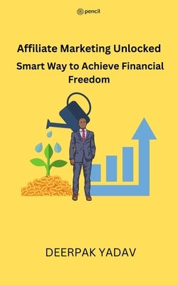 Affiliate Marketing Unlocked: Smart Way to Achieve Financial Freedom by Yadav, Deepak