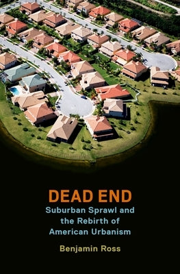 Dead End: Suburban Sprawl and the Rebirth of American Urbanism by Ross, Benjamin