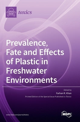 Prevalence, Fate and Effects of Plastic in Freshwater Environments by Khan, Farhan R.