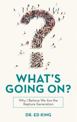 What's Going On?: Why I Believe We Are the Rapture Generation by King, Dr Ed
