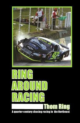 Ring Around Racing: A quarter-century chasing racing in the Northeast by Ring, Thom