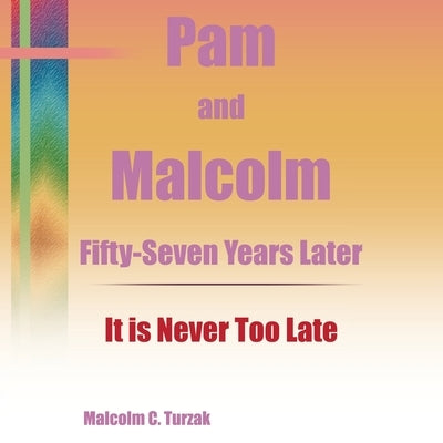 Pam and Malcolm Fifty-Seven Years Later-It is Never Too Late by Turzak, Malcolm C.