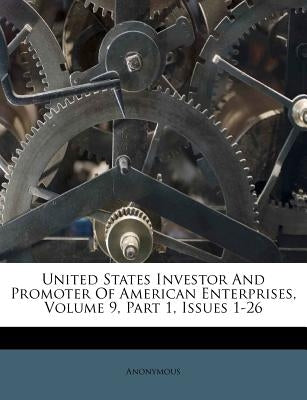 United States Investor And Promoter Of American Enterprises, Volume 9, Part 1, Issues 1-26 by Anonymous