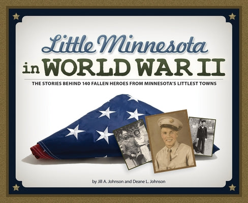 Little Minnesota in World War II: The Stories Behind 140 Fallen Heroes from Minnesota's Littlest Towns by Johnson, Jill A.
