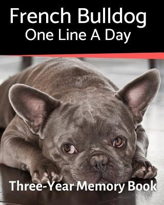 French Bulldog - One Line a Day: A Three-Year Memory Book to Track Your Dog's Growth by Journals, Brightview
