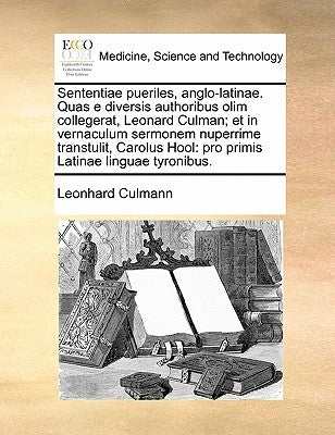 Sententiae Pueriles, Anglo-Latinae. Quas E Diversis Authoribus Olim Collegerat, Leonard Culman; Et in Vernaculum Sermonem Nuperrime Transtulit, Carolu by Culmann, Leonhard
