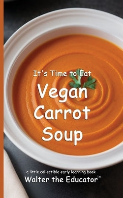 It's Time to Eat Vegan Carrot Soup by Walter the Educator