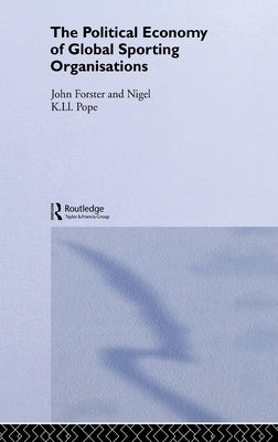 The Political Economy of Global Sports Organisations by Forster, John